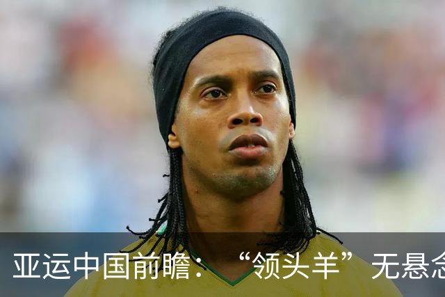 亚运中国前瞻：“领头羊”无悬念 “含金量”见真章