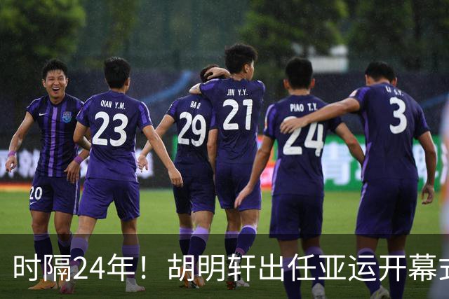 时隔24年！胡明轩出任亚运开幕式旗手，为中国男篮补齐这项空白
